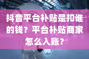 抖音平台补贴是扣谁的钱？平台补贴商家怎么入账？