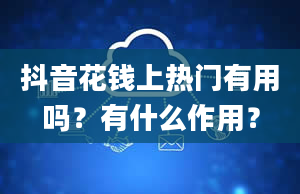 抖音花钱上热门有用吗？有什么作用？