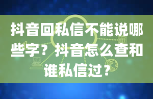 抖音回私信不能说哪些字？抖音怎么查和谁私信过？