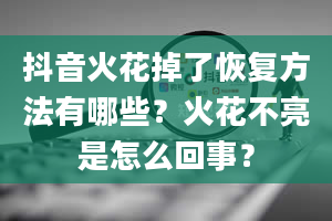 抖音火花掉了恢复方法有哪些？火花不亮是怎么回事？