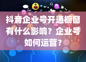 抖音企业号开通橱窗有什么影响？企业号如何运营？