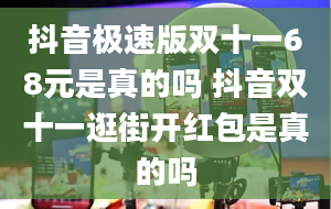 抖音极速版双十一68元是真的吗 抖音双十一逛街开红包是真的吗