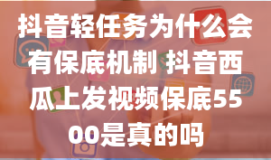 抖音轻任务为什么会有保底机制 抖音西瓜上发视频保底5500是真的吗