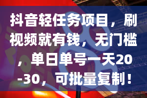 抖音轻任务项目，刷视频就有钱，无门槛，单日单号一天20-30，可批量复制！