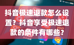 抖音极速退款怎么设置？抖音享受极速退款的条件有哪些？