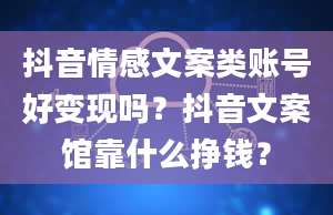 抖音情感文案类账号好变现吗？抖音文案馆靠什么挣钱？