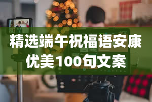 精选端午祝福语安康优美100句文案