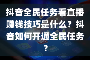 抖音全民任务看直播赚钱技巧是什么？抖音如何开通全民任务？