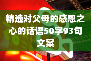 精选对父母的感恩之心的话语50字93句文案