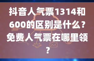 抖音人气票1314和600的区别是什么？免费人气票在哪里领？