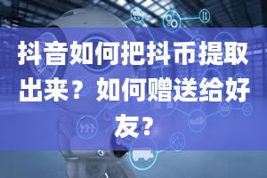 抖音如何把抖币提取出来？如何赠送给好友？