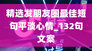 精选发朋友圈最佳短句平淡心情_132句文案