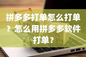 拼多多打单怎么打单？怎么用拼多多软件打单？