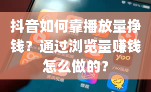 抖音如何靠播放量挣钱？通过浏览量赚钱怎么做的？