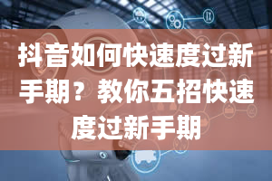 抖音如何快速度过新手期？教你五招快速度过新手期