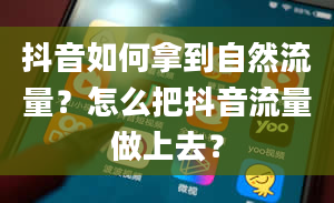 抖音如何拿到自然流量？怎么把抖音流量做上去？