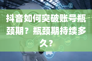 抖音如何突破账号瓶颈期？瓶颈期持续多久？