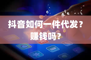 抖音如何一件代发？赚钱吗？