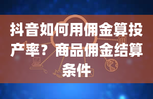 抖音如何用佣金算投产率？商品佣金结算条件