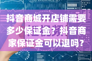 抖音商城开店铺需要多少保证金？抖音商家保证金可以退吗？