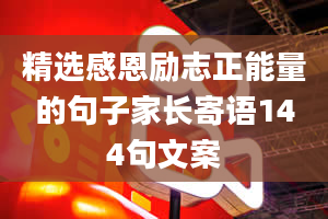 精选感恩励志正能量的句子家长寄语144句文案