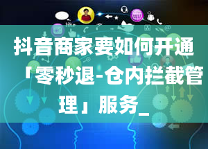 抖音商家要如何开通「零秒退-仓内拦截管理」服务_