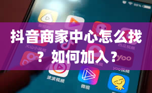 抖音商家中心怎么找？如何加入？