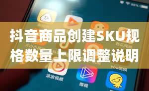 抖音商品创建SKU规格数量上限调整说明