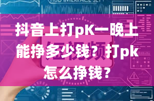 抖音上打pK一晚上能挣多少钱？打pk怎么挣钱？