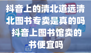 抖音上的清北道远清北图书专卖是真的吗 抖音上图书馆卖的书便宜吗