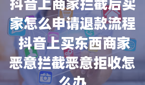 抖音上商家拦截后买家怎么申请退款流程 抖音上买东西商家恶意拦截恶意拒收怎么办