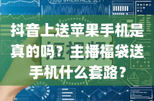 抖音上送苹果手机是真的吗？主播福袋送手机什么套路？