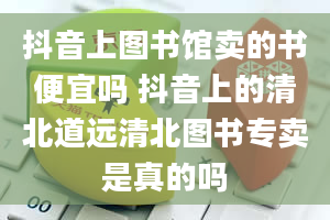 抖音上图书馆卖的书便宜吗 抖音上的清北道远清北图书专卖是真的吗