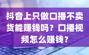 抖音上只做口播不卖货能赚钱吗？口播视频怎么赚钱？