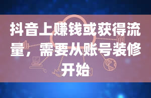 抖音上赚钱或获得流量，需要从账号装修开始