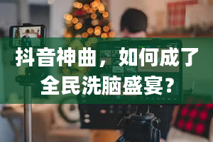 抖音神曲，如何成了全民洗脑盛宴？