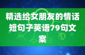 精选给女朋友的情话短句子英语79句文案