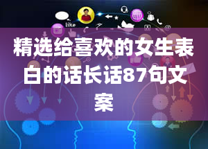 精选给喜欢的女生表白的话长话87句文案