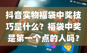 抖音实物福袋中奖技巧是什么？福袋中奖是第一个点的人吗？