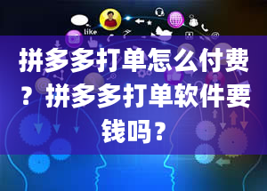 拼多多打单怎么付费？拼多多打单软件要钱吗？