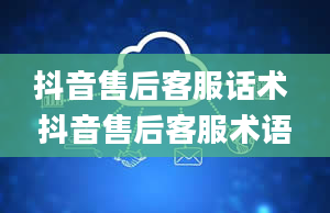 抖音售后客服话术 抖音售后客服术语