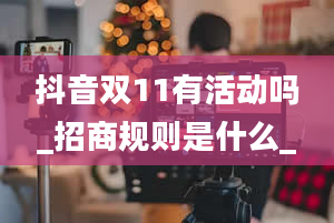 抖音双11有活动吗_招商规则是什么_