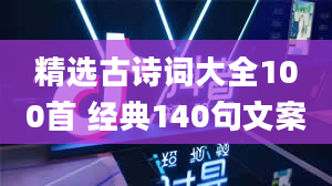 精选古诗词大全100首 经典140句文案