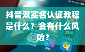 抖音双实名认证教程是什么？会有什么风险？