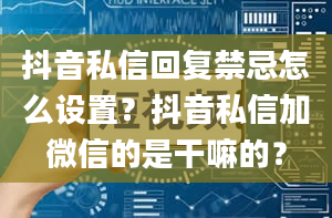 抖音私信回复禁忌怎么设置？抖音私信加微信的是干嘛的？