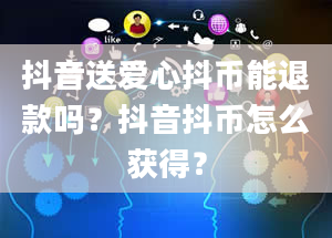 抖音送爱心抖币能退款吗？抖音抖币怎么获得？