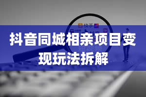 抖音同城相亲项目变现玩法拆解