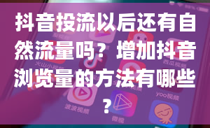 抖音投流以后还有自然流量吗？增加抖音浏览量的方法有哪些？