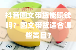 抖音图文带货能赚钱吗？图文带货适合哪些类目？