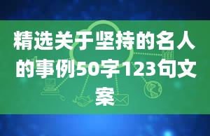 精选关于坚持的名人的事例50字123句文案